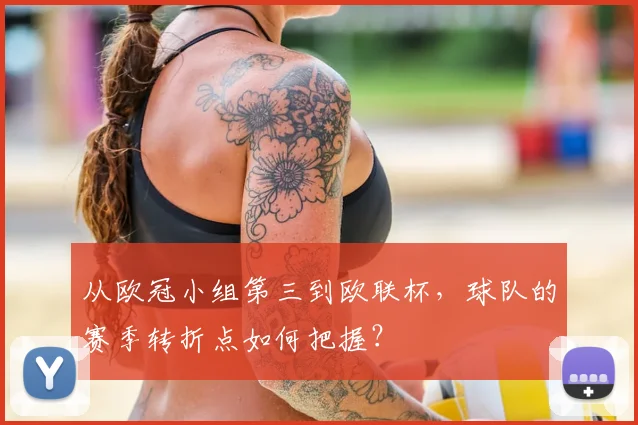 从欧冠小组第三到欧联杯，球队的赛季转折点如何把握？