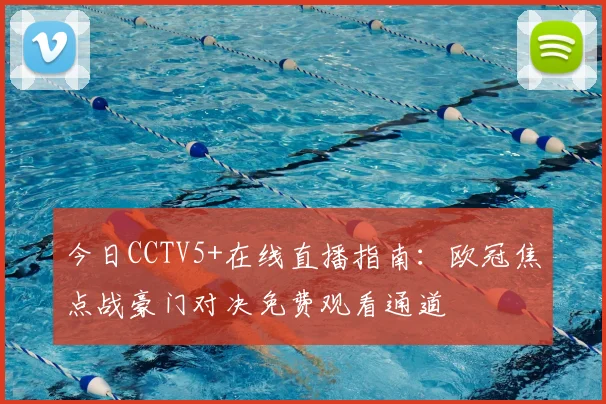 今日CCTV5+在线直播指南:欧冠焦点战豪门对决免费观看通道