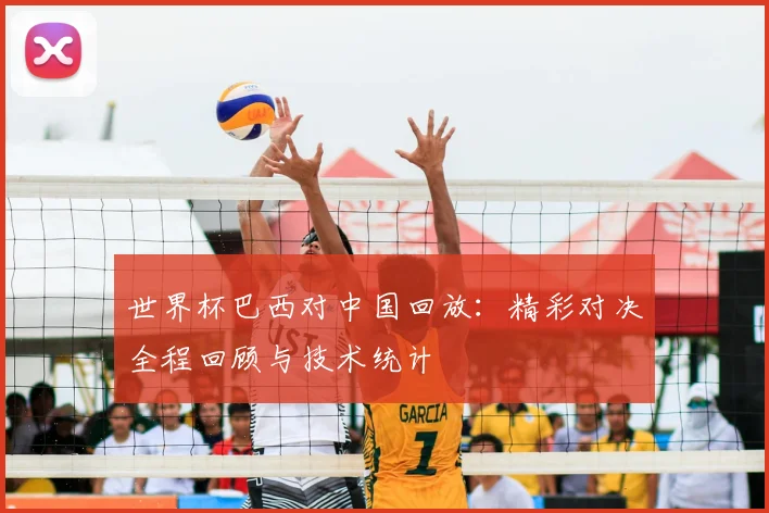 世界杯巴西对中国回放：精彩对决全程回顾与技术统计