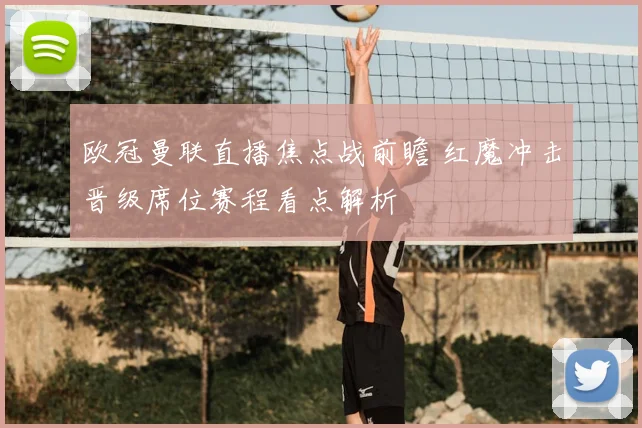 欧冠曼联直播焦点战前瞻 红魔冲击晋级席位赛程看点解析