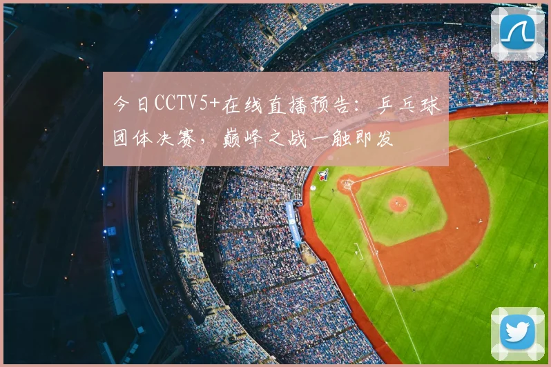 今日CCTV5+在线直播预告:乒乓球团体决赛,巅峰之战一触即发