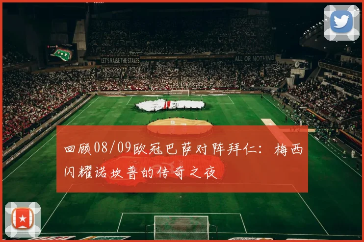 回顾08/09欧冠巴萨对阵拜仁：梅西闪耀诺坎普的传奇之夜