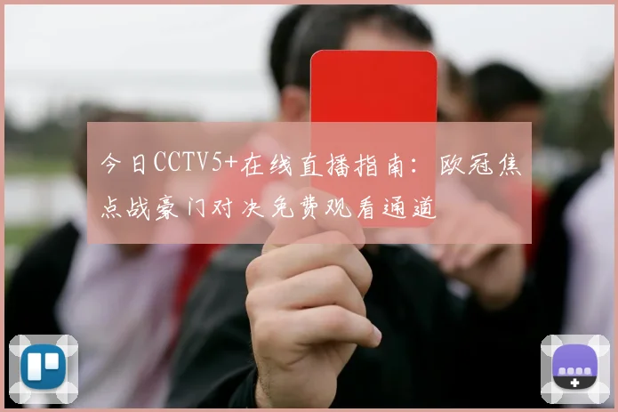 今日CCTV5+在线直播指南:欧冠焦点战豪门对决免费观看通道