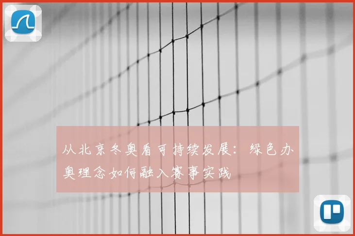从北京冬奥看可持续发展：绿色办奥理念如何融入赛事实践
