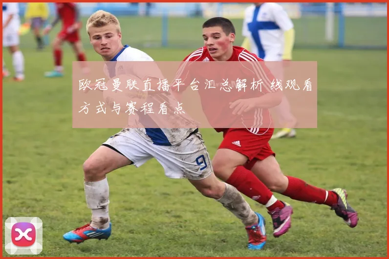 欧冠曼联直播平台汇总解析 线观看方式与赛程看点