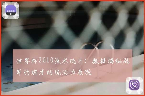 世界杯2010技术统计：数据揭秘冠军西班牙的统治力表现